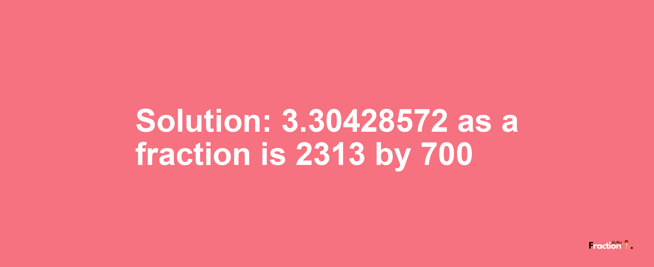 Solution:3.30428572 as a fraction is 2313/700